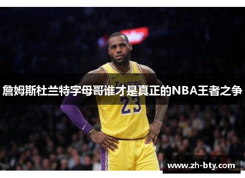 詹姆斯杜兰特字母哥谁才是真正的NBA王者之争