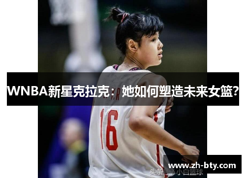 WNBA新星克拉克：她如何塑造未来女篮？