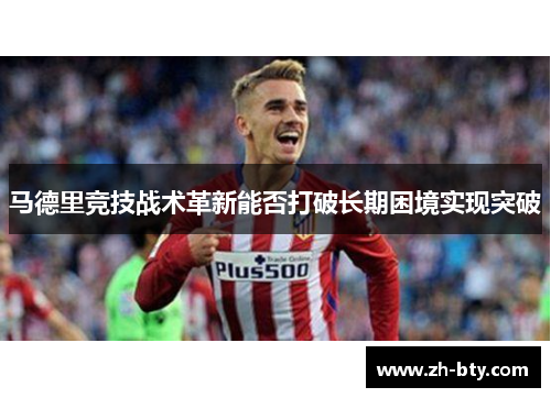 马德里竞技战术革新能否打破长期困境实现突破