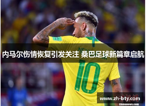 内马尔伤情恢复引发关注 桑巴足球新篇章启航
