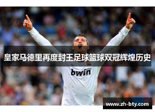 皇家马德里再度封王足球篮球双冠辉煌历史