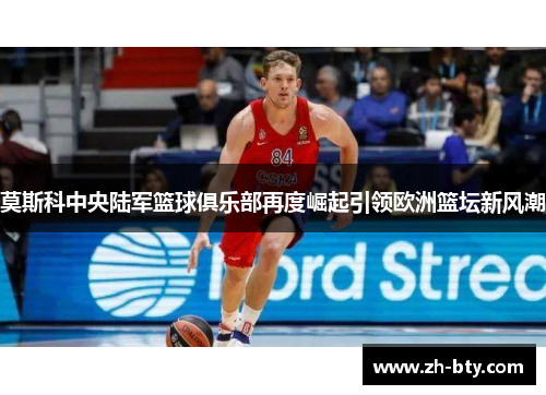 莫斯科中央陆军篮球俱乐部再度崛起引领欧洲篮坛新风潮