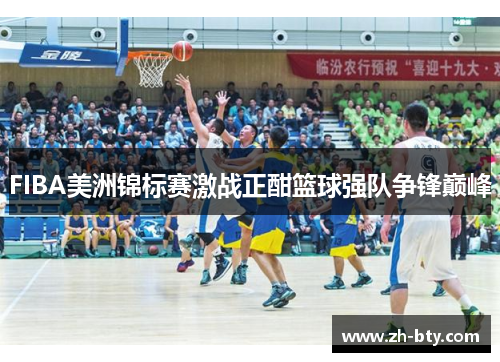 FIBA美洲锦标赛激战正酣篮球强队争锋巅峰
