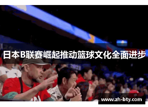 日本B联赛崛起推动篮球文化全面进步