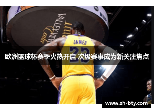 欧洲篮球杯赛季火热开启 次级赛事成为新关注焦点