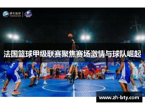 法国篮球甲级联赛聚焦赛场激情与球队崛起