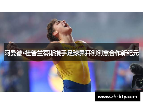 阿曼德·杜普兰蒂斯携手足球界开创创意合作新纪元