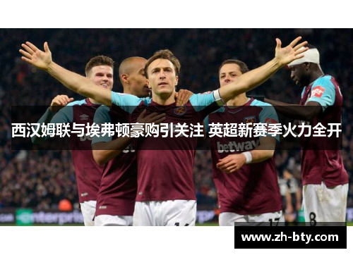 西汉姆联与埃弗顿豪购引关注 英超新赛季火力全开